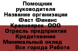 Помощник руководителя › Название организации ­ Фаст Финанс Красноярск, ООО › Отрасль предприятия ­ Кредитование › Минимальный оклад ­ 30 000 - Все города Работа » Вакансии   . Бурятия респ.